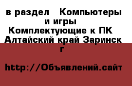  в раздел : Компьютеры и игры » Комплектующие к ПК . Алтайский край,Заринск г.